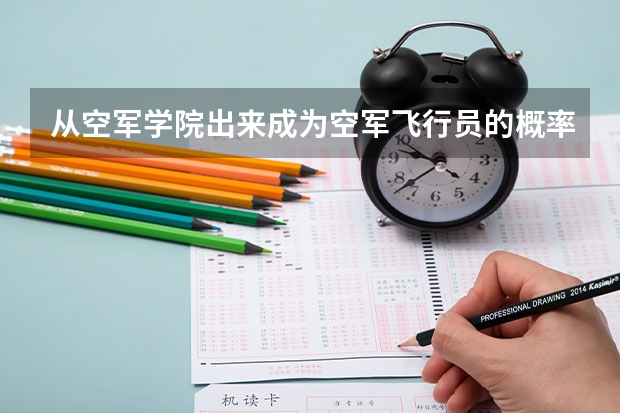 从空军学院出来成为空军飞行员的概率有多大？大概多少人里面选一个？