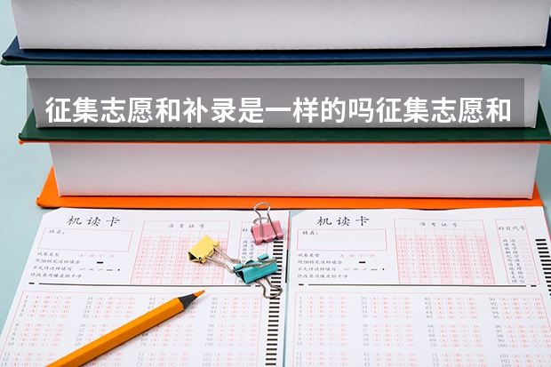 征集志愿和补录是一样的吗征集志愿和补录是否一样