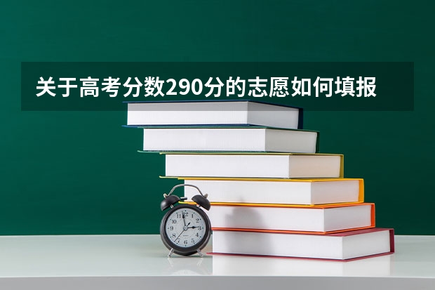 关于高考分数290分的志愿如何填报