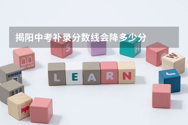 揭阳中考补录分数线会降多少分