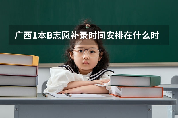 广西1本B志愿补录时间安排在什么时候？