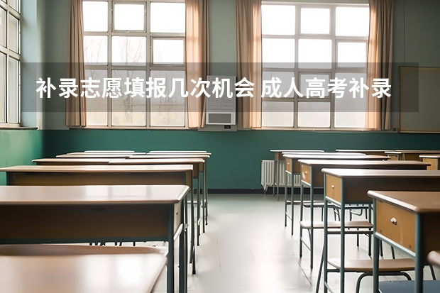 补录志愿填报几次机会 成人高考补录能报几所学校