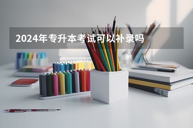 2024年专升本考试可以补录吗