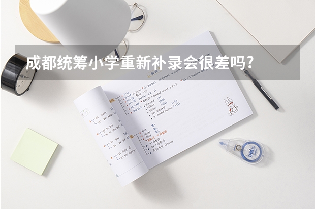 成都统筹小学重新补录会很差吗?