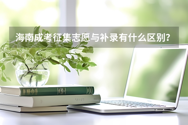 海南成考征集志愿与补录有什么区别？