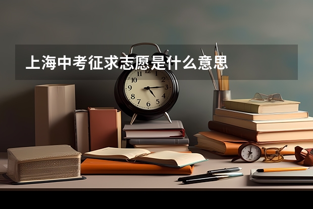 上海中考征求志愿是什么意思