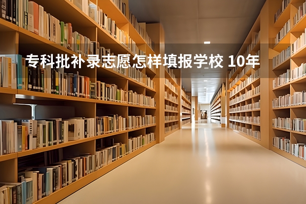 专科批补录志愿怎样填报学校 10年北京中考补录可选择的学校名单谁知道?