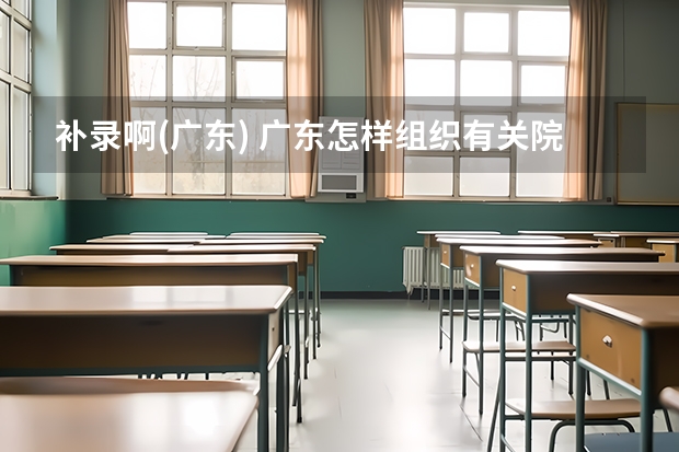 补录啊..(广东) 广东怎样组织有关院校进行补报志愿的录取，又怎样知那间学校未招够人等等各种情况