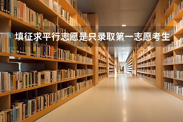 填征求平行志愿是只录取第一志愿考生吗？