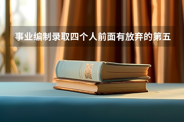 事业编制录取四个人前面有放弃的第五名能补录吗?