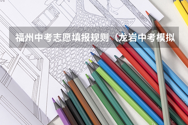 福州中考志愿填报规则（龙岩中考模拟志愿填报方法）