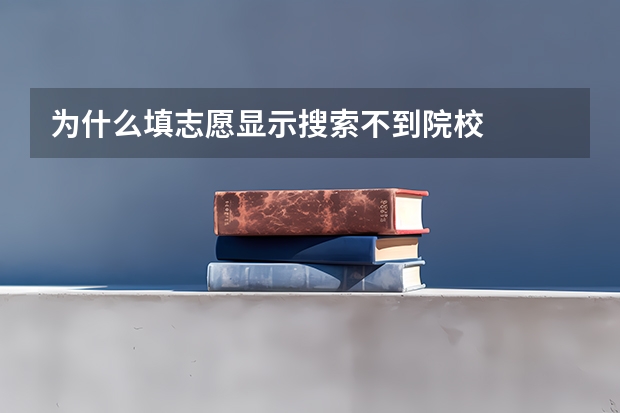 为什么填志愿显示搜索不到院校