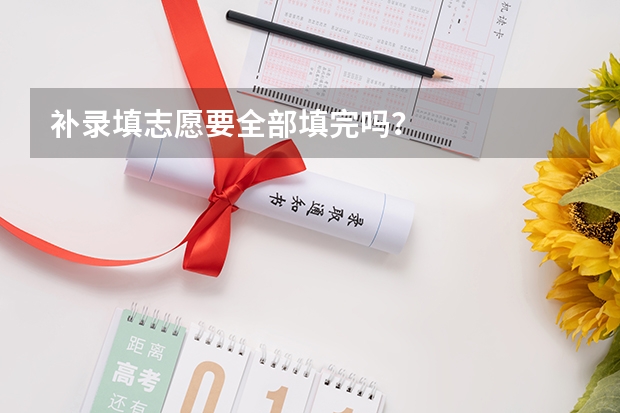补录填志愿要全部填完吗？