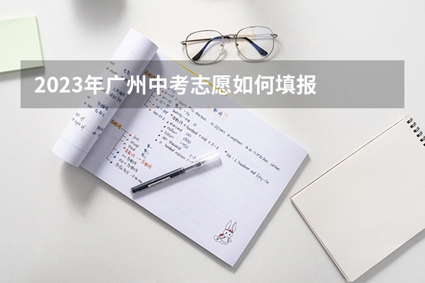 2023年广州中考志愿如何填报