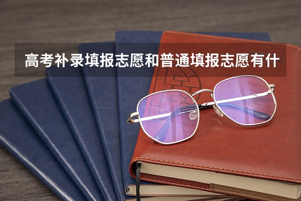 高考补录填报志愿和普通填报志愿有什么不一样？