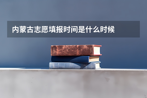 内蒙古志愿填报时间是什么时候