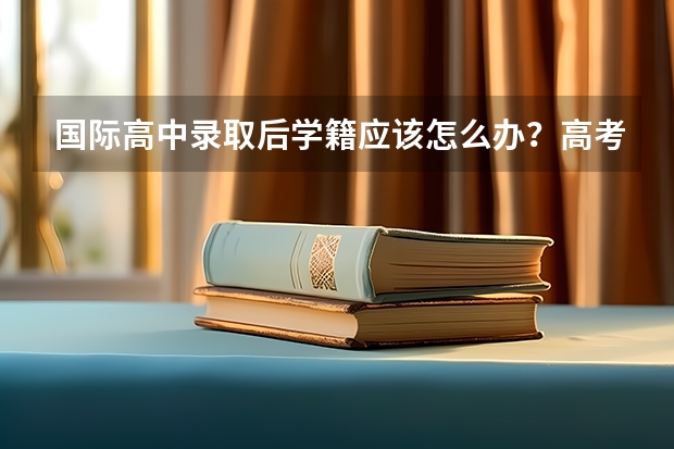 国际高中录取后学籍应该怎么办？高考留学方案怎么选？