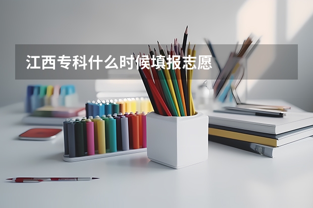 江西专科什么时候填报志愿