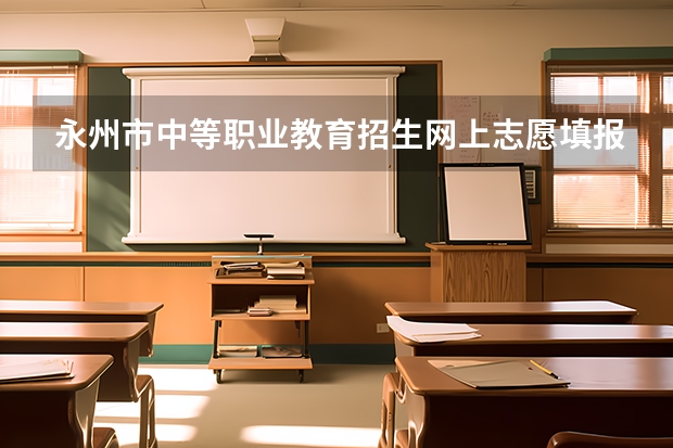 永州市中等职业教育招生网上志愿填报与录取系统怎么网上报名？