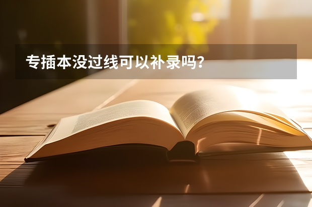 专插本没过线可以补录吗？