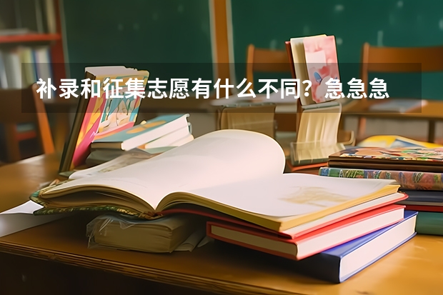 补录和征集志愿有什么不同？急急急 麻烦说的通俗易懂一点！！