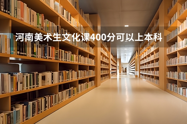 河南美术生文化课400分可以上本科A段大学吗？