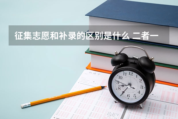征集志愿和补录的区别是什么 二者一样吗