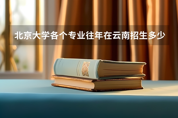北京大学各个专业往年在云南招生多少人
