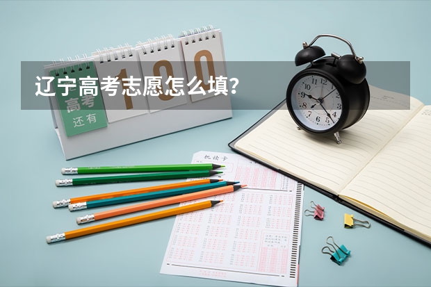 辽宁高考志愿怎么填？