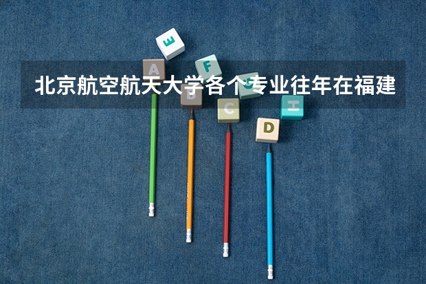 北京航空航天大学各个专业往年在福建招生多少人