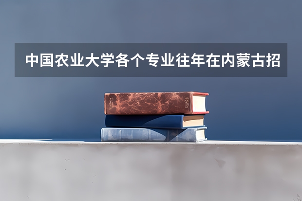 中国农业大学各个专业往年在内蒙古招生多少人