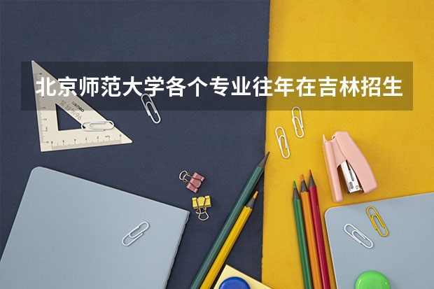 北京师范大学各个专业往年在吉林招生多少人