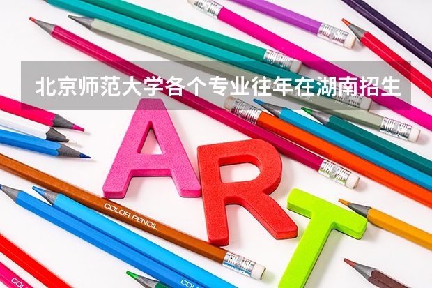 北京师范大学各个专业往年在湖南招生多少人