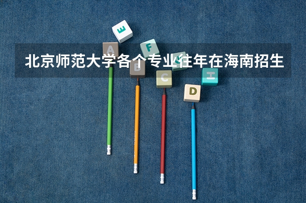 北京师范大学各个专业往年在海南招生多少人