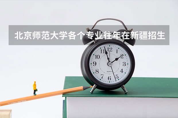 北京师范大学各个专业往年在新疆招生多少人