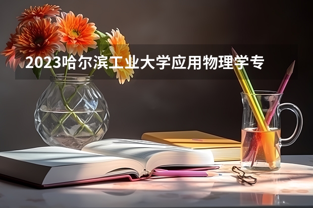 2023哈尔滨工业大学应用物理学专业分数线是多少(近三年分数线一览)
