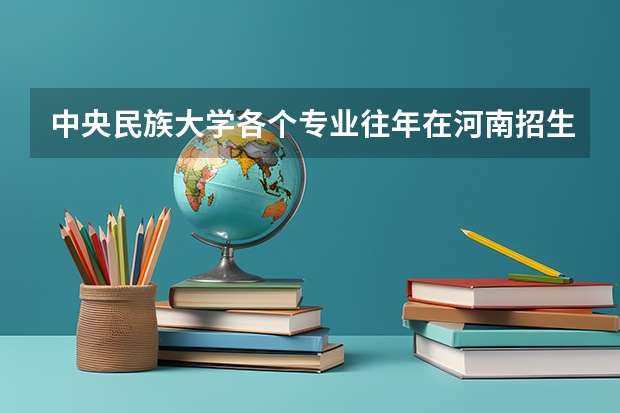 中央民族大学各个专业往年在河南招生多少人