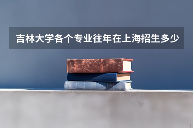 吉林大学各个专业往年在上海招生多少人