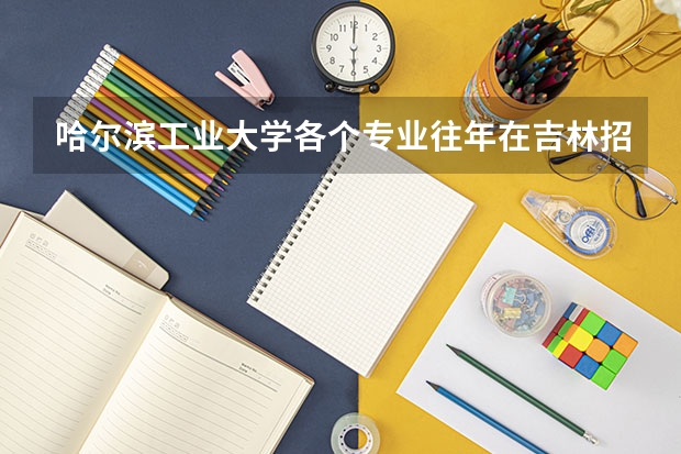 哈尔滨工业大学各个专业往年在吉林招生多少人