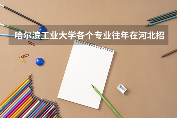 哈尔滨工业大学各个专业往年在河北招生多少人
