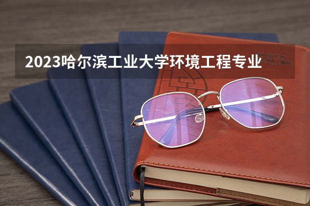 2023哈尔滨工业大学环境工程专业分数线是多少(近三年分数线一览)