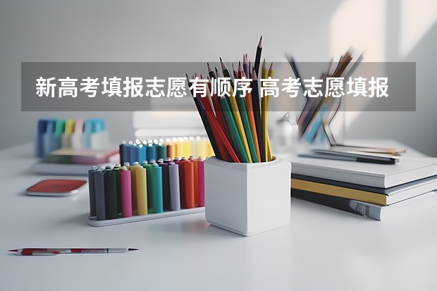 新高考填报志愿有顺序 高考志愿填报是否有先后顺序？