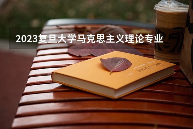 2023复旦大学马克思主义理论专业分数线是多少(近三年分数线一览)