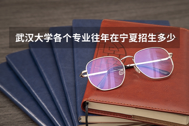 武汉大学各个专业往年在宁夏招生多少人