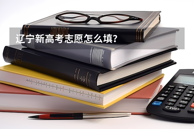 辽宁新高考志愿怎么填？