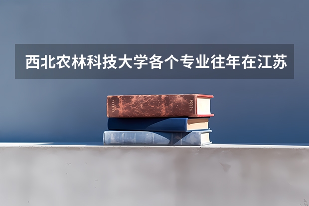 西北农林科技大学各个专业往年在江苏招生多少人