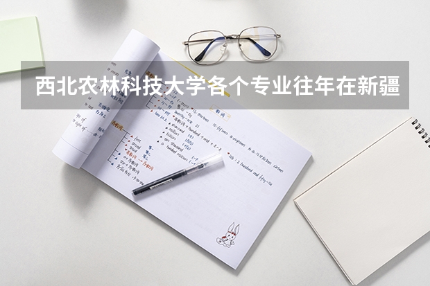 西北农林科技大学各个专业往年在新疆招生多少人