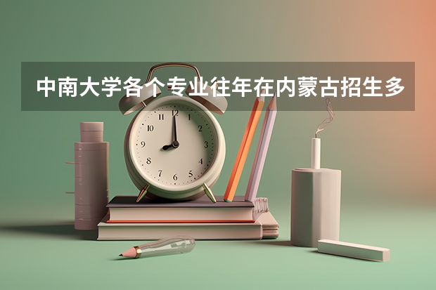 中南大学各个专业往年在内蒙古招生多少人