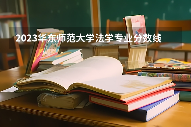 2023华东师范大学法学专业分数线是多少(近三年分数线一览)