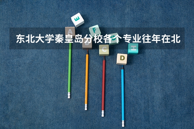 东北大学秦皇岛分校各个专业往年在北京招生多少人